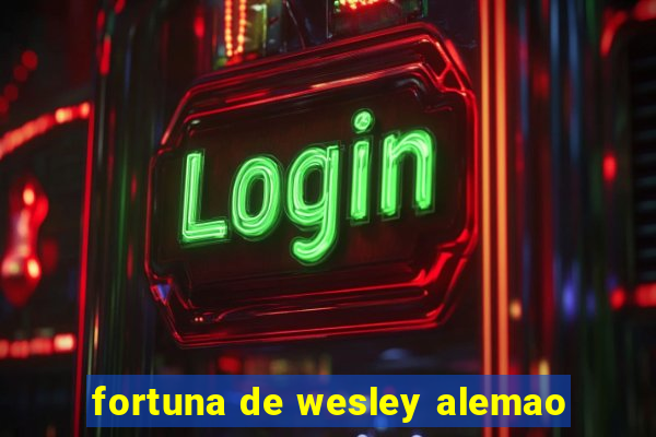 fortuna de wesley alemao